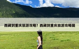 西藏到重庆旅游攻略？西藏到重庆旅游攻略图