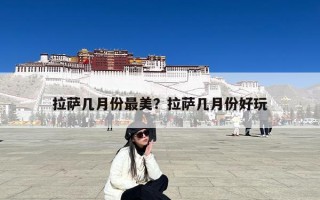 拉萨几月份最美？拉萨几月份好玩