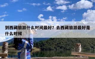 到西藏旅游什么时间最好？去西藏旅游最好是什么时候