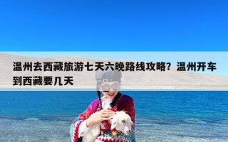 温州去西藏旅游七天六晚路线攻略？温州开车到西藏要几天