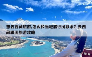 想去西藏旅游,怎么和当地旅行团联系？去西藏跟团旅游攻略