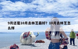 9月还是10月去林芝最好？10月去林芝怎么样