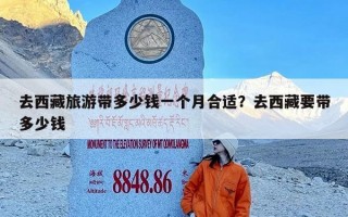 去西藏旅游带多少钱一个月合适？去西藏要带多少钱