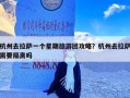 杭州去拉萨一个星期旅游团攻略？杭州去拉萨需要隔离吗