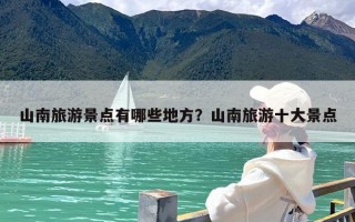 山南旅游景点有哪些地方？山南旅游十大景点