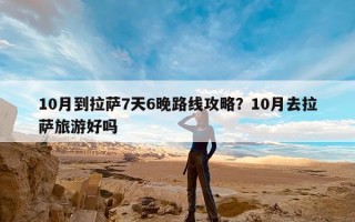10月到拉萨7天6晚路线攻略？10月去拉萨旅游好吗
