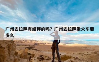 广州去拉萨有结伴的吗？广州去拉萨坐火车要多久