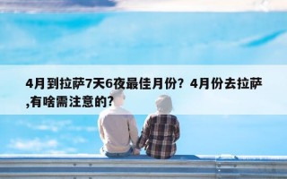 4月到拉萨7天6夜最佳月份？4月份去拉萨,有啥需注意的?