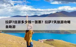 拉萨7日游多少钱一张票？拉萨7天旅游攻略自助游