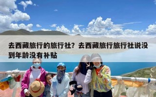 去西藏旅行的旅行社？去西藏旅行旅行社说没到年龄没有补贴