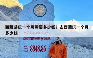 西藏游玩一个月需要多少钱？去西藏玩一个月多少钱