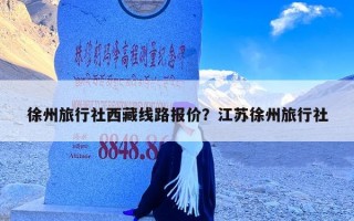 徐州旅行社西藏线路报价？江苏徐州旅行社