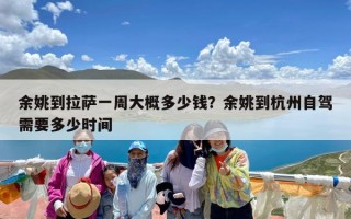 余姚到拉萨一周大概多少钱？余姚到杭州自驾需要多少时间