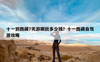 十一到西藏7天游跟团多少钱？十一西藏自驾游攻略