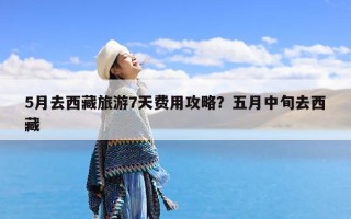 5月去西藏旅游7天费用攻略？五月中旬去西藏