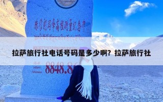 拉萨旅行社电话号码是多少啊？拉萨旅行社