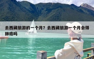 去西藏旅游的一个月？去西藏旅游一个月会得肺癌吗