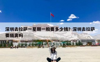 深圳去拉萨一星期一般要多少钱？深圳去拉萨要隔离吗