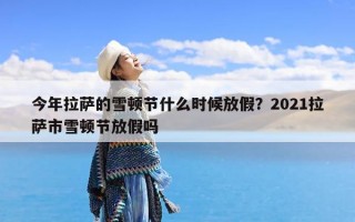 今年拉萨的雪顿节什么时候放假？2021拉萨市雪顿节放假吗