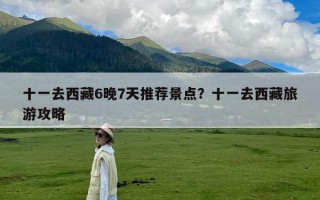 十一去西藏6晚7天推荐景点？十一去西藏旅游攻略