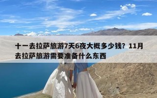 十一去拉萨旅游7天6夜大概多少钱？11月去拉萨旅游需要准备什么东西