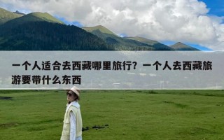 一个人适合去西藏哪里旅行？一个人去西藏旅游要带什么东西