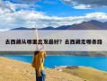 去西藏从哪里出发最好？去西藏走哪条路