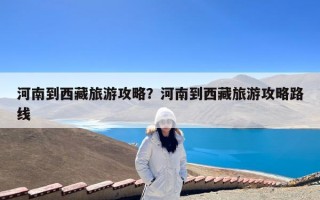 河南到西藏旅游攻略？河南到西藏旅游攻略路线