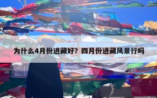 为什么4月份进藏好？四月份进藏风景行吗