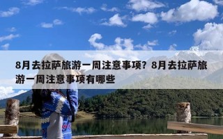 8月去拉萨旅游一周注意事项？8月去拉萨旅游一周注意事项有哪些