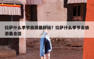 拉萨什么季节旅游最好玩？拉萨什么季节去旅游最合适