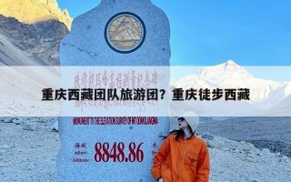 重庆西藏团队旅游团？重庆徒步西藏