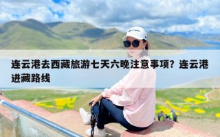 连云港去西藏旅游七天六晚注意事项？连云港进藏路线