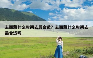 去西藏什么时间去最合适？去西藏什么时间去最合适呢