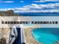 天津到西藏旅游列车？天津到西藏的火车票