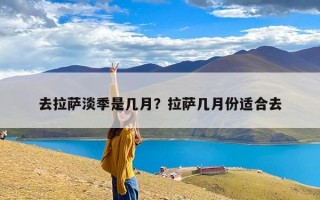 去拉萨淡季是几月？拉萨几月份适合去