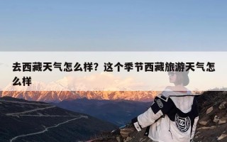 去西藏天气怎么样？这个季节西藏旅游天气怎么样