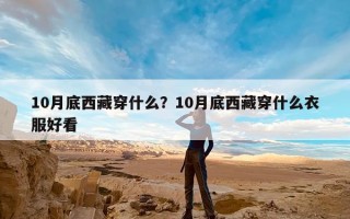 10月底西藏穿什么？10月底西藏穿什么衣服好看