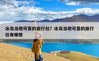 冰岛当地可靠的旅行社？冰岛当地可靠的旅行社有哪些
