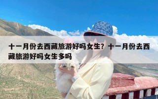 十一月份去西藏旅游好吗女生？十一月份去西藏旅游好吗女生多吗