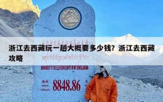 浙江去西藏玩一趟大概要多少钱？浙江去西藏攻略