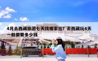 4月去西藏旅游七天找哪家社？去西藏玩4天一般需要多少钱
