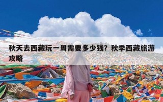 秋天去西藏玩一周需要多少钱？秋季西藏旅游攻略