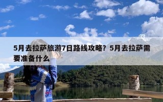 5月去拉萨旅游7日路线攻略？5月去拉萨需要准备什么