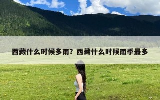西藏什么时候多雨？西藏什么时候雨季最多