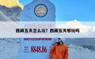 西藏五天怎么玩？西藏五天够玩吗