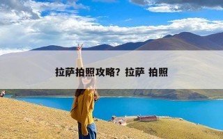 拉萨拍照攻略？拉萨 拍照