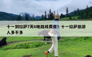 十一到拉萨7天6晚路线费用？十一拉萨旅游人多不多