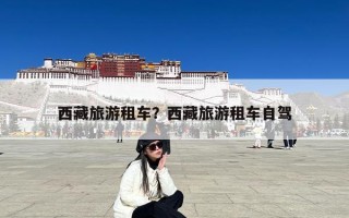 西藏旅游租车？西藏旅游租车自驾