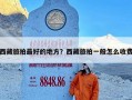 西藏旅拍最好的地方？西藏旅拍一般怎么收费